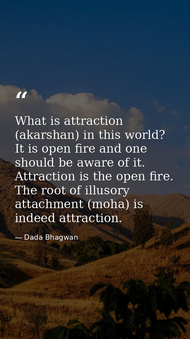 What is attraction (akarshan) in this world? It is open fire and one should be aware of it. Attraction is the open fire. — Dada Bhagwan
