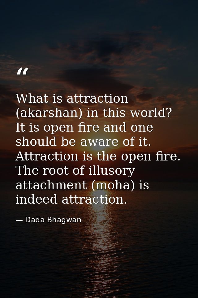 What is attraction (akarshan) in this world? It is open fire and one should be aware of it. Attraction is the open fire. — Dada Bhagwan