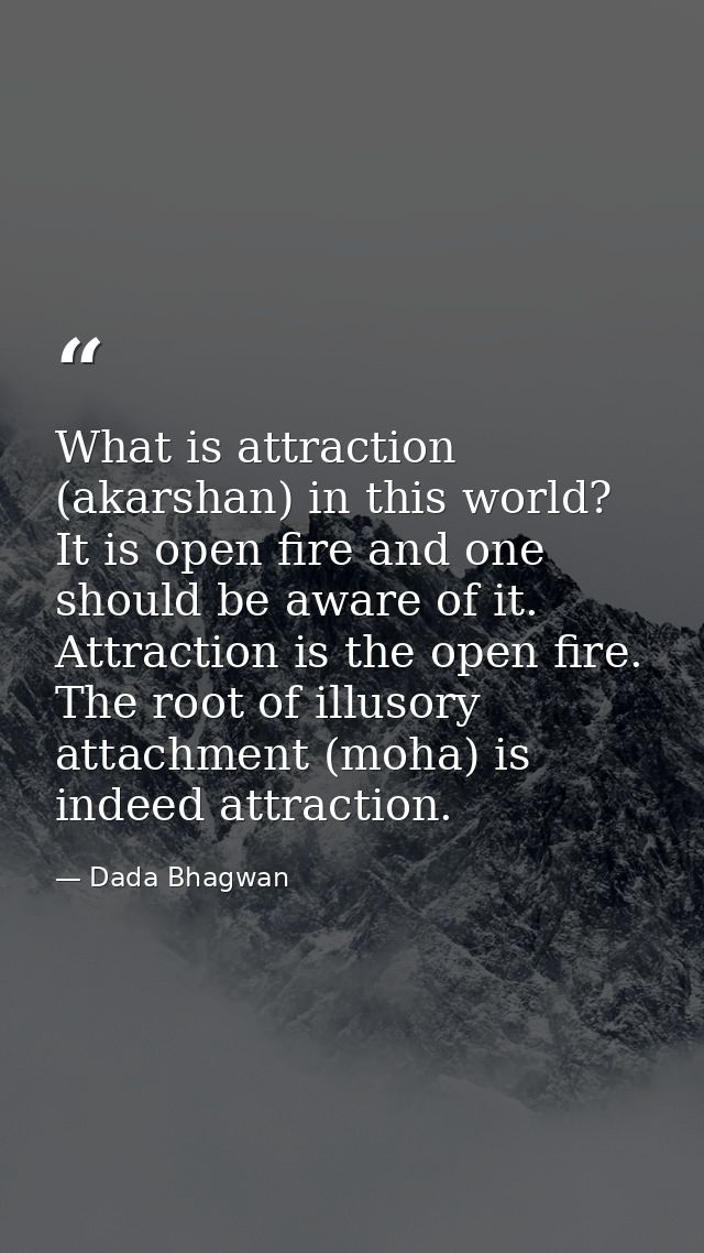 What is attraction (akarshan) in this world? It is open fire and one should be aware of it. Attraction is the open fire. — Dada Bhagwan