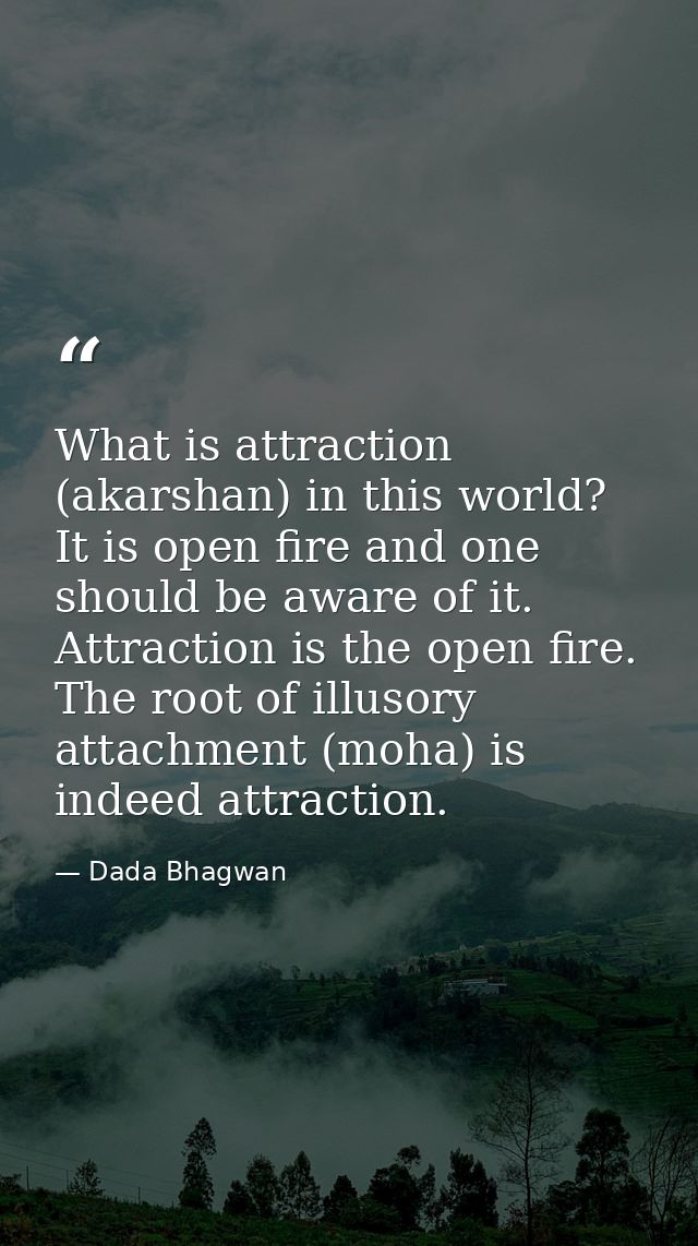 What is attraction (akarshan) in this world? It is open fire and one should be aware of it. Attraction is the open fire. — Dada Bhagwan