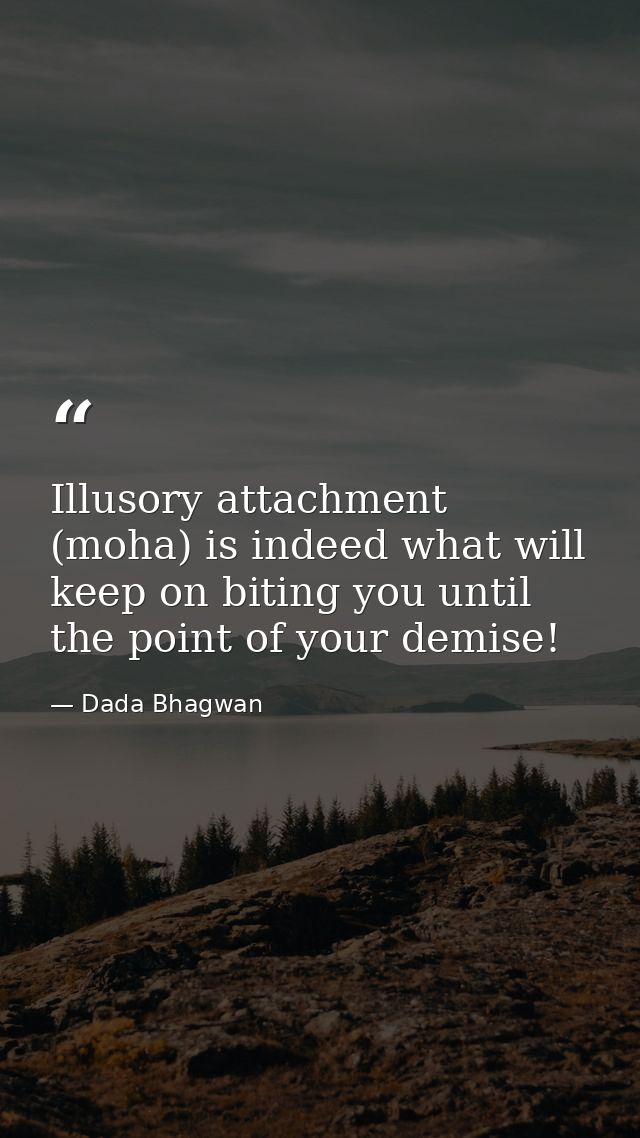 Illusory attachment (moha) is indeed what will keep on biting you until the point of your demise! — Dada Bhagwan