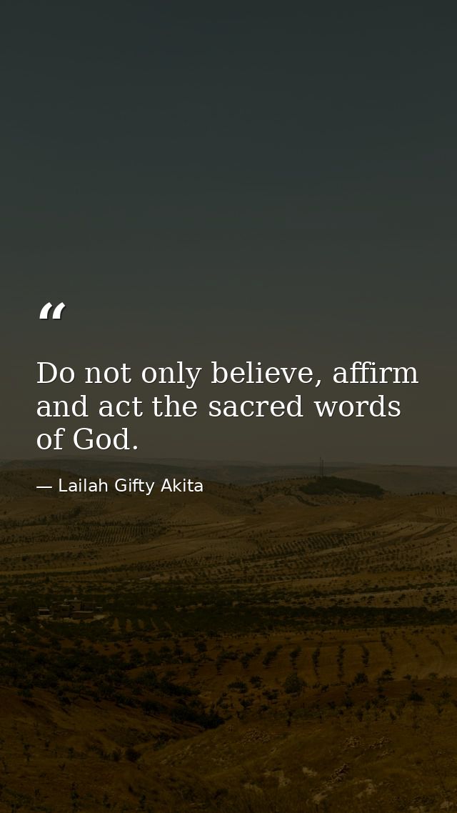Do not only believe, affirm and act the sacred words of God. — Lailah Gifty Akita