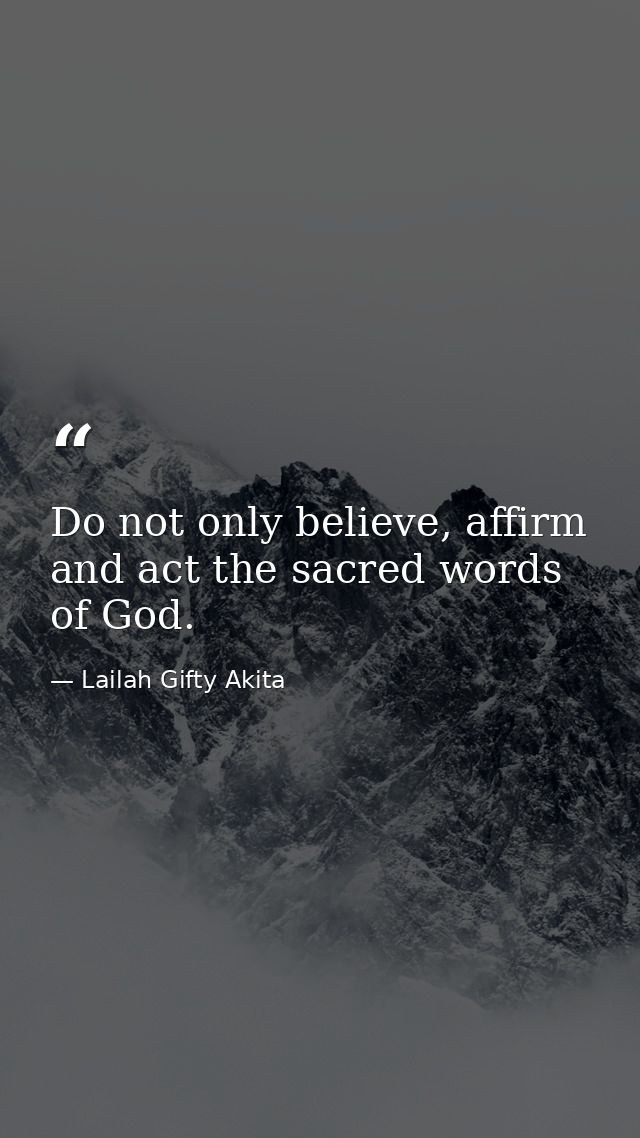 Do not only believe, affirm and act the sacred words of God. — Lailah Gifty Akita