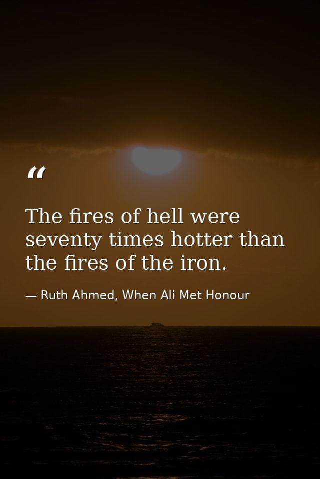 The fires of hell were seventy times hotter than the fires of the iron. — Ruth Ahmed, When Ali Met Honour