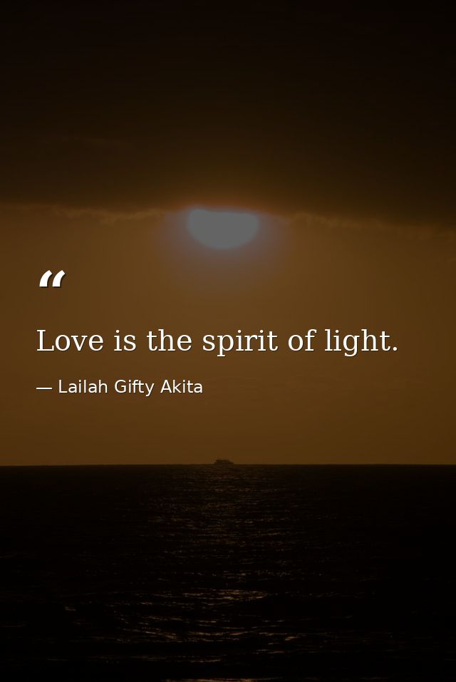 Love is the spirit of light. — Lailah Gifty Akita