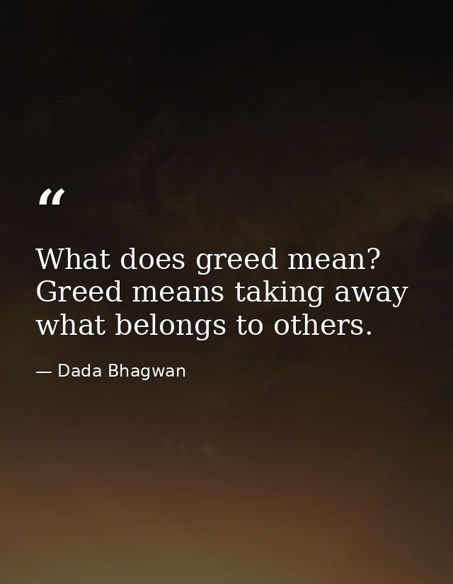 What does greed mean? Greed means taking away what belongs to others. — Dada Bhagwan