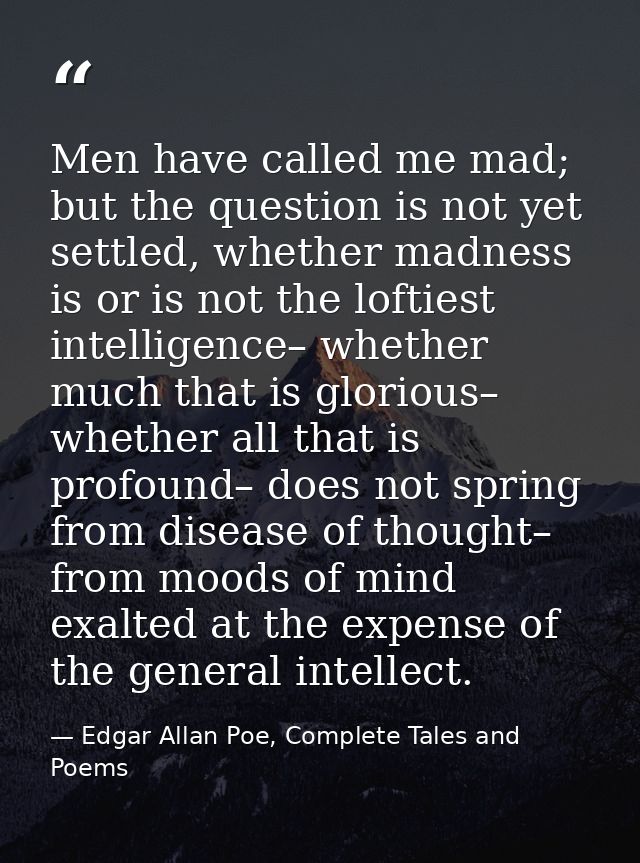 Men have called me mad; but the question is not yet settled, whether madness is or is not the loftiest intelligence– whe — Edgar Allan Poe, Complete Tales and Poems