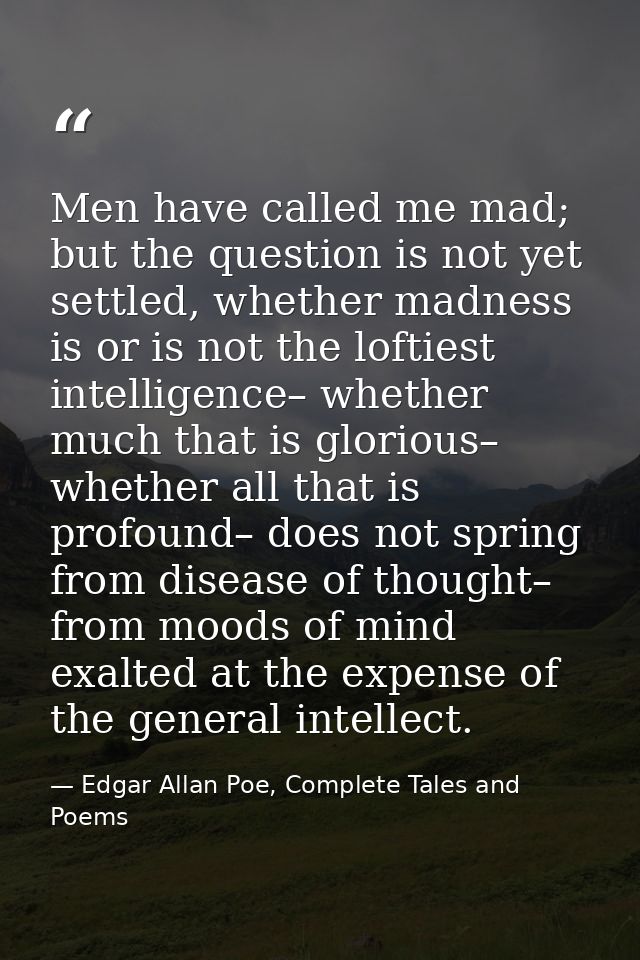 Men have called me mad; but the question is not yet settled, whether madness is or is not the loftiest intelligence– whe — Edgar Allan Poe, Complete Tales and Poems