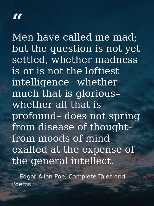 Men have called me mad; but the question is not yet settled, whether madness is or is not the loftiest intelligence– whe — Edgar Allan Poe, Complete Tales and Poems