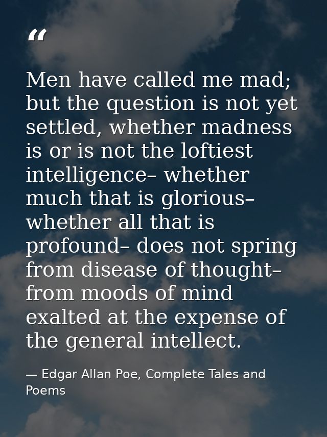 Men have called me mad; but the question is not yet settled, whether madness is or is not the loftiest intelligence– whe — Edgar Allan Poe, Complete Tales and Poems