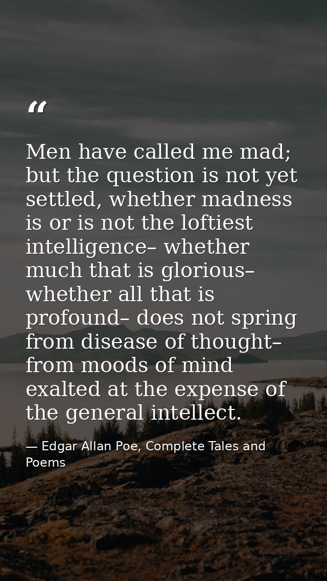 Men have called me mad; but the question is not yet settled, whether madness is or is not the loftiest intelligence– whe — Edgar Allan Poe, Complete Tales and Poems