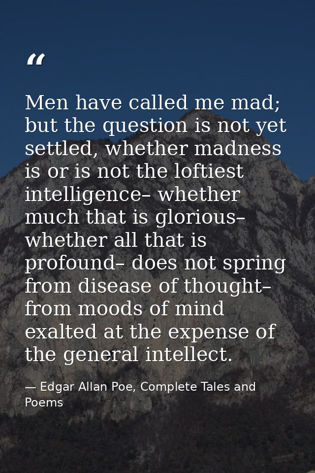 Men have called me mad; but the question is not yet settled, whether madness is or is not the loftiest intelligence– whe — Edgar Allan Poe, Complete Tales and Poems