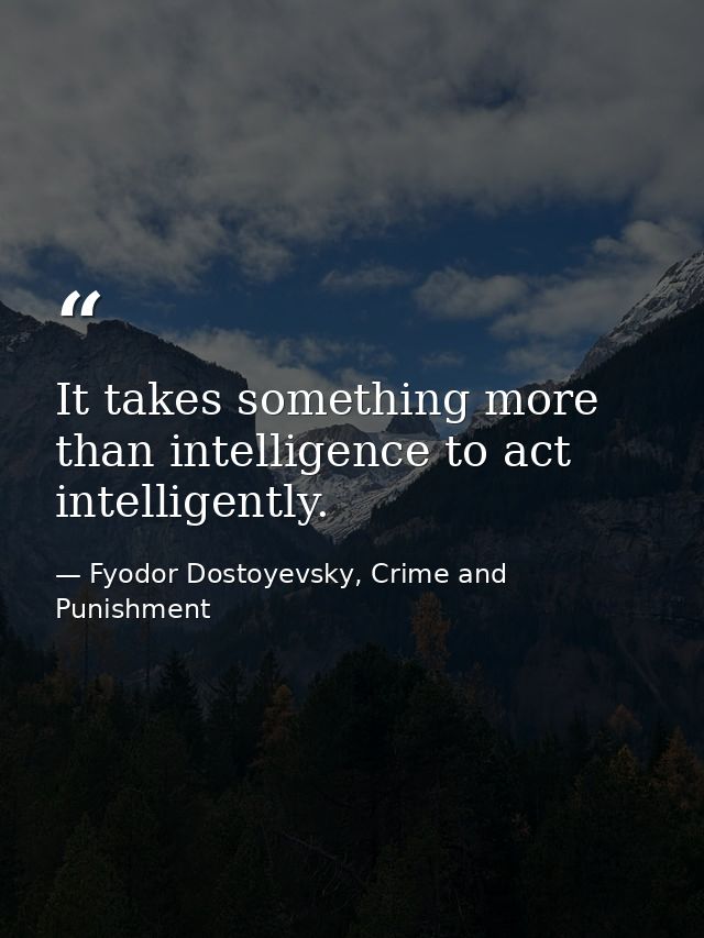 It takes something more than intelligence to act intelligently. — Fyodor Dostoyevsky, Crime and Punishment