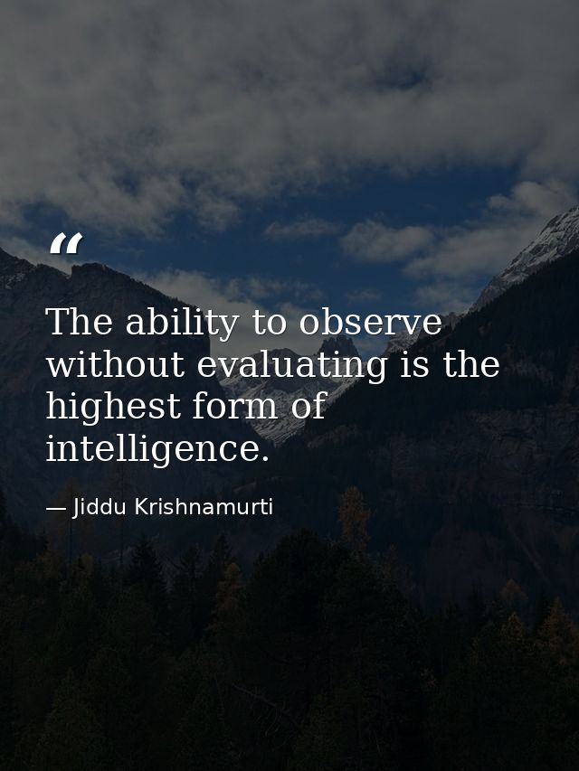 The ability to observe without evaluating is the highest form of intelligence. — Jiddu Krishnamurti