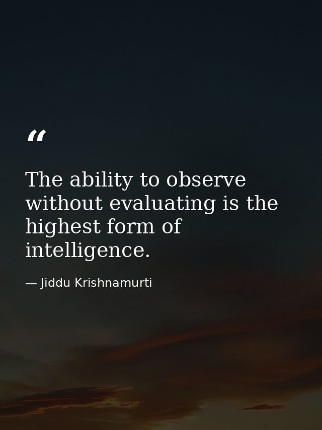 The ability to observe without evaluating is the highest form of intelligence. — Jiddu Krishnamurti