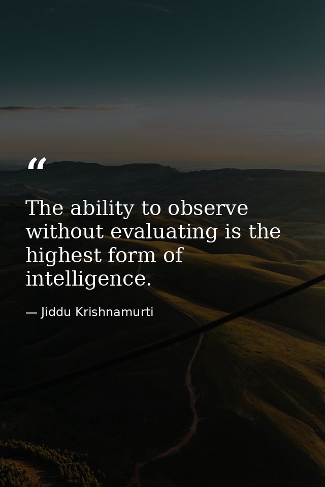 The ability to observe without evaluating is the highest form of intelligence. — Jiddu Krishnamurti