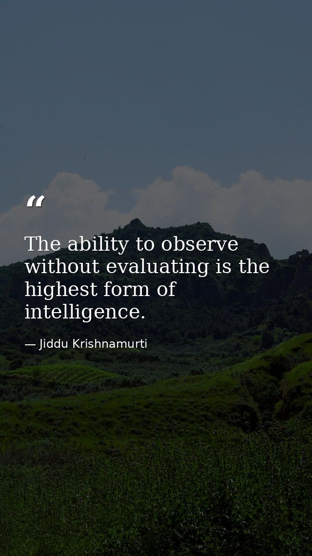 The ability to observe without evaluating is the highest form of intelligence. — Jiddu Krishnamurti