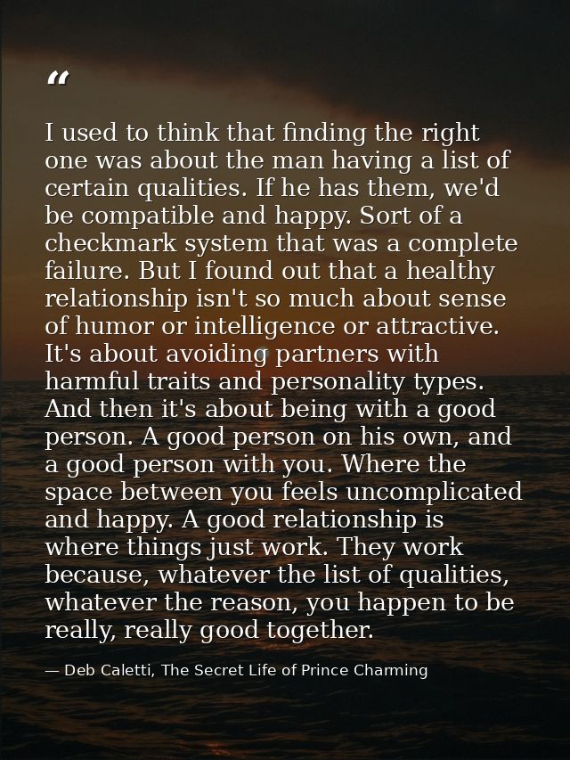 I used to think that finding the right one was about the man having a list of certain qualities. If he has them, we'd be — Deb Caletti, The Secret Life of Prince Charming