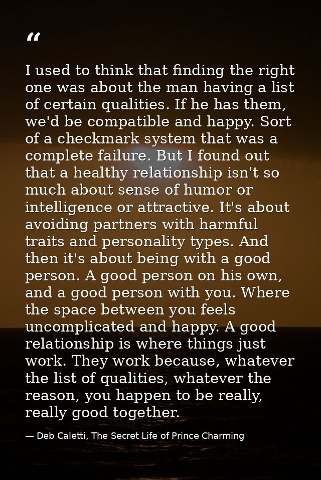 I used to think that finding the right one was about the man having a list of certain qualities. If he has them, we'd be — Deb Caletti, The Secret Life of Prince Charming