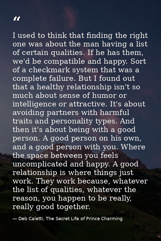 I used to think that finding the right one was about the man having a list of certain qualities. If he has them, we'd be — Deb Caletti, The Secret Life of Prince Charming
