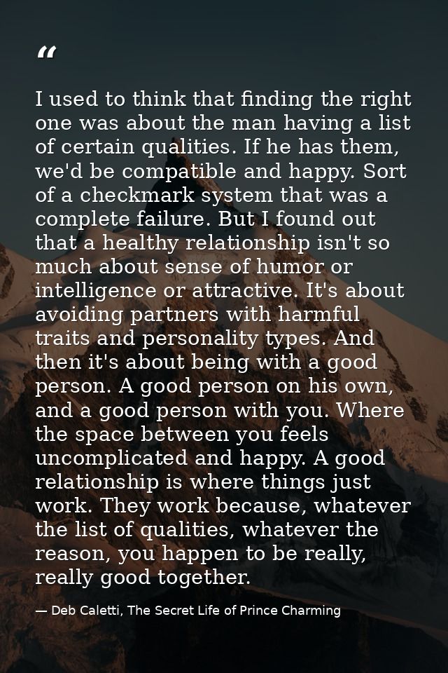 I used to think that finding the right one was about the man having a list of certain qualities. If he has them, we'd be — Deb Caletti, The Secret Life of Prince Charming