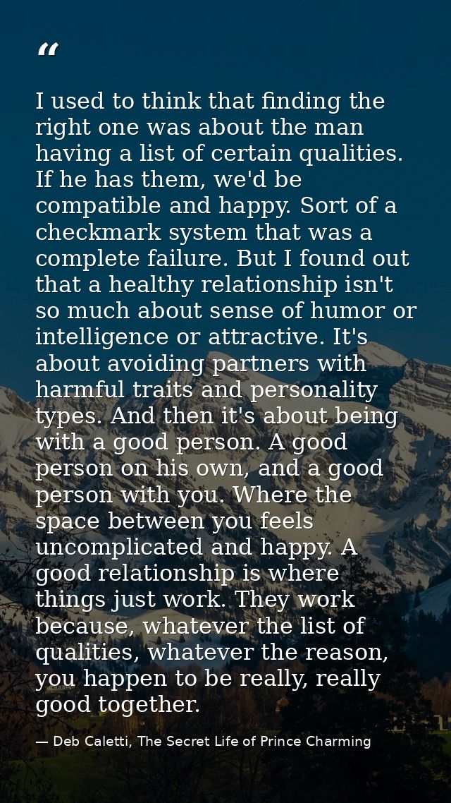 I used to think that finding the right one was about the man having a list of certain qualities. If he has them, we'd be — Deb Caletti, The Secret Life of Prince Charming