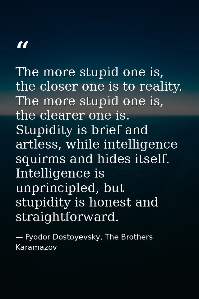The more stupid one is, the closer one is to reality. The more stupid one is, the clearer one is. Stupidity is brief and — Fyodor Dostoyevsky, The Brothers Karamazov