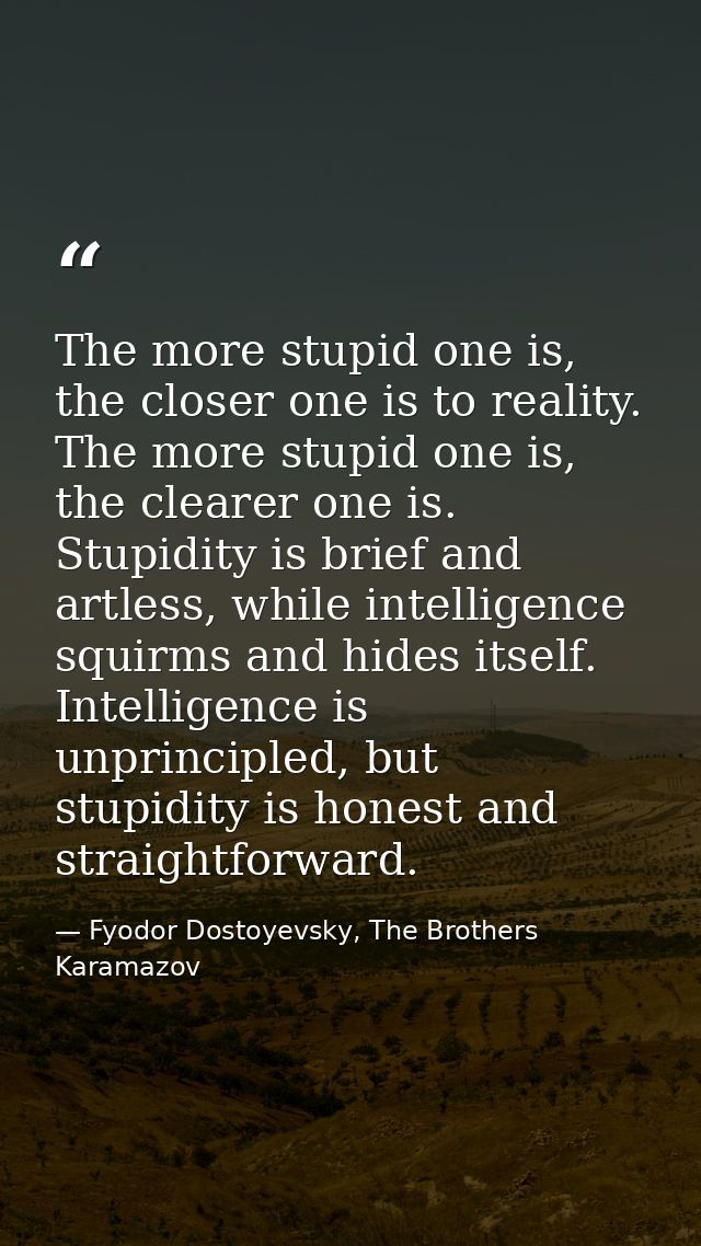 The more stupid one is, the closer one is to reality. The more stupid one is, the clearer one is. Stupidity is brief and — Fyodor Dostoyevsky, The Brothers Karamazov