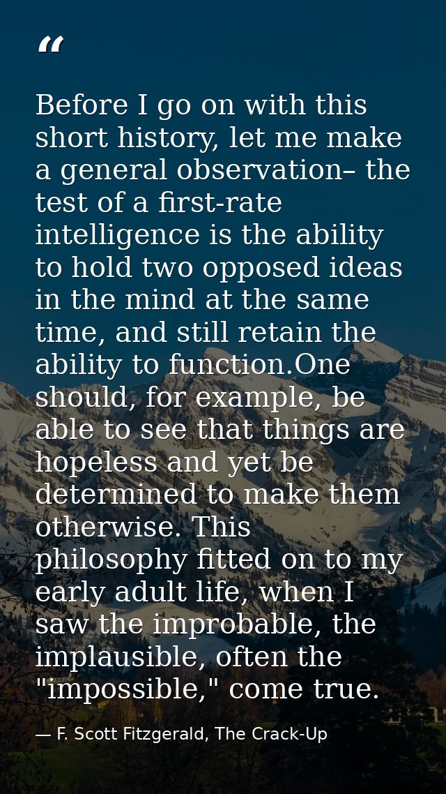 Before I go on with this short history, let me make a general observation– the test of a first-rate intelligence is the  — F. Scott Fitzgerald, The Crack-Up