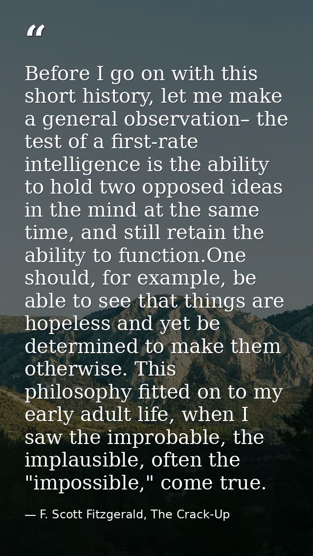 Before I go on with this short history, let me make a general observation– the test of a first-rate intelligence is the  — F. Scott Fitzgerald, The Crack-Up