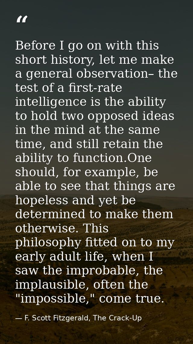 Before I go on with this short history, let me make a general observation– the test of a first-rate intelligence is the  — F. Scott Fitzgerald, The Crack-Up