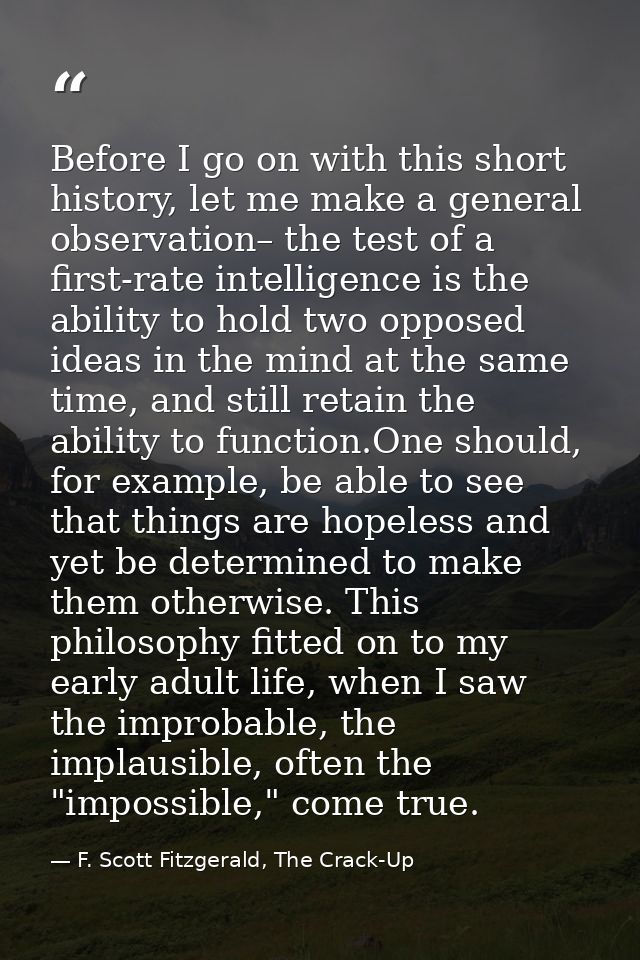Before I go on with this short history, let me make a general observation– the test of a first-rate intelligence is the  — F. Scott Fitzgerald, The Crack-Up