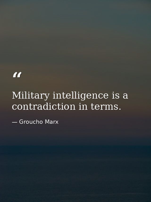 Military intelligence is a contradiction in terms. — Groucho Marx