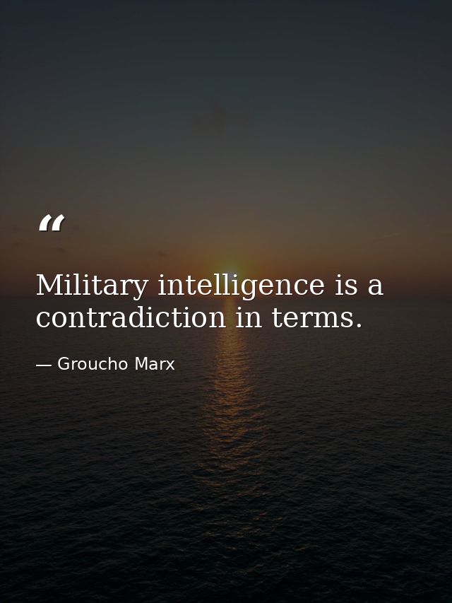 Military intelligence is a contradiction in terms. — Groucho Marx