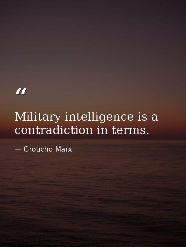 Military intelligence is a contradiction in terms. — Groucho Marx