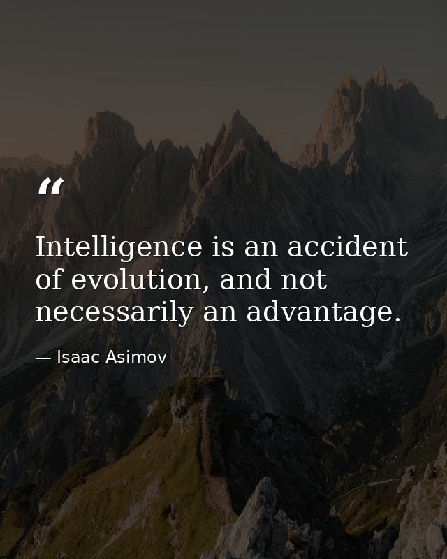 Intelligence is an accident of evolution, and not necessarily an advantage. — Isaac Asimov