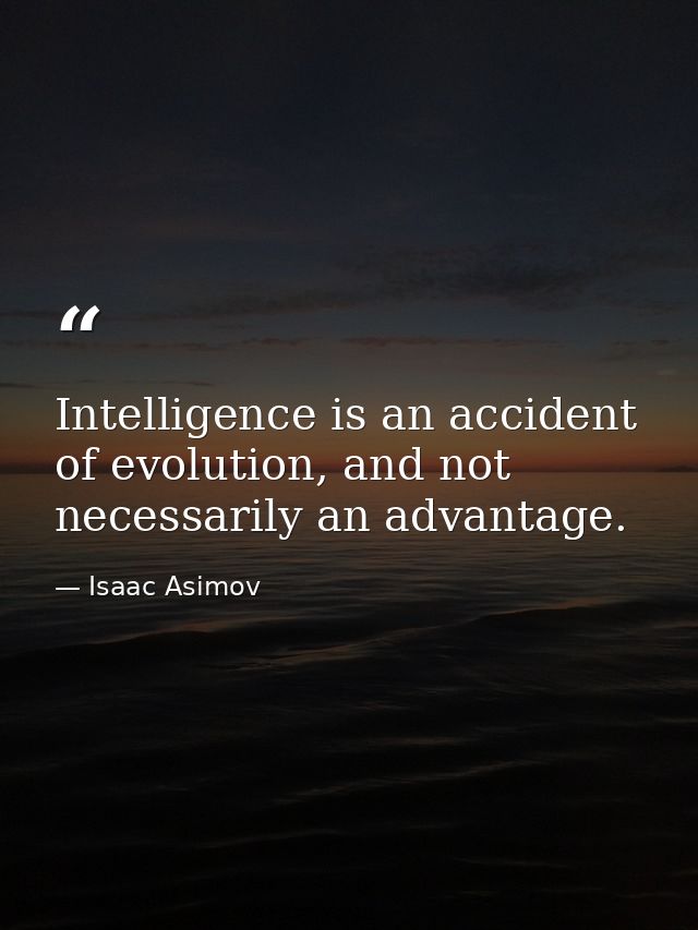 Intelligence is an accident of evolution, and not necessarily an advantage. — Isaac Asimov
