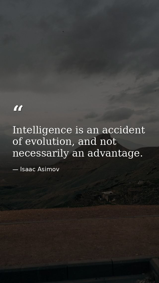 Intelligence is an accident of evolution, and not necessarily an advantage. — Isaac Asimov