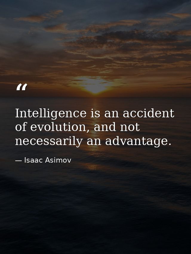 Intelligence is an accident of evolution, and not necessarily an advantage. — Isaac Asimov