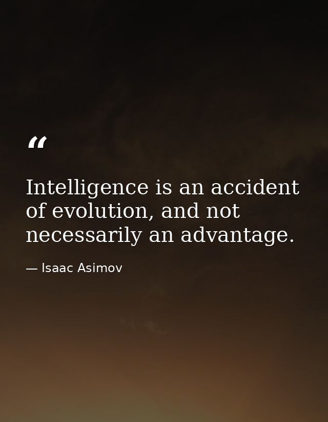 Intelligence is an accident of evolution, and not necessarily an advantage. — Isaac Asimov