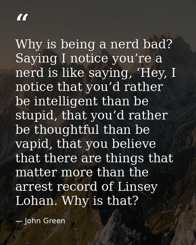 Why is being a nerd bad? Saying I notice you’re a nerd is like saying, ‘Hey, I notice that you’d rather be intelligent t — John Green