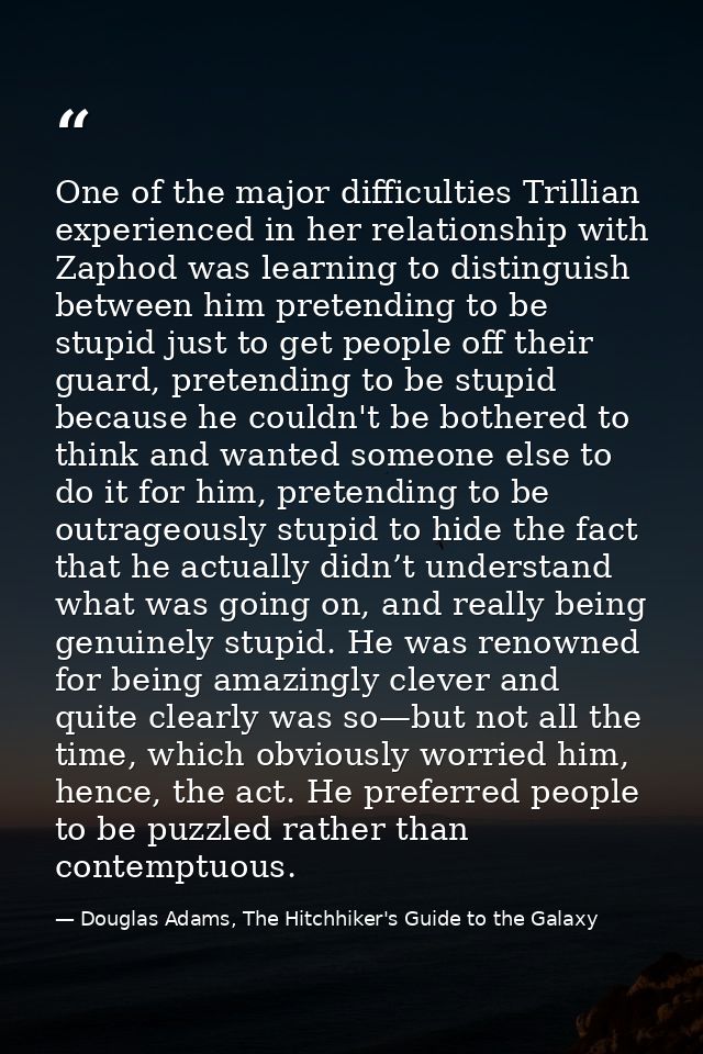 One of the major difficulties Trillian experienced in her relationship with Zaphod was learning to distinguish between h — Douglas Adams, The Hitchhiker's Guide to the Galaxy