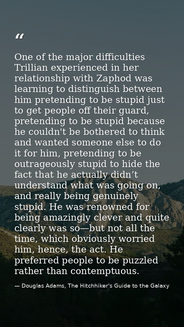 One of the major difficulties Trillian experienced in her relationship with Zaphod was learning to distinguish between h — Douglas Adams, The Hitchhiker's Guide to the Galaxy