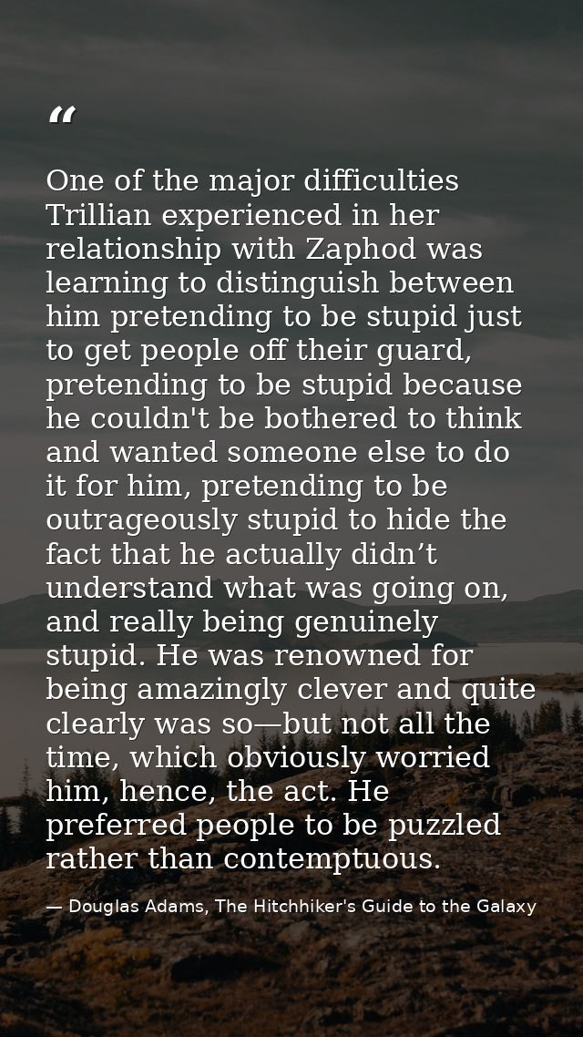 One of the major difficulties Trillian experienced in her relationship with Zaphod was learning to distinguish between h — Douglas Adams, The Hitchhiker's Guide to the Galaxy