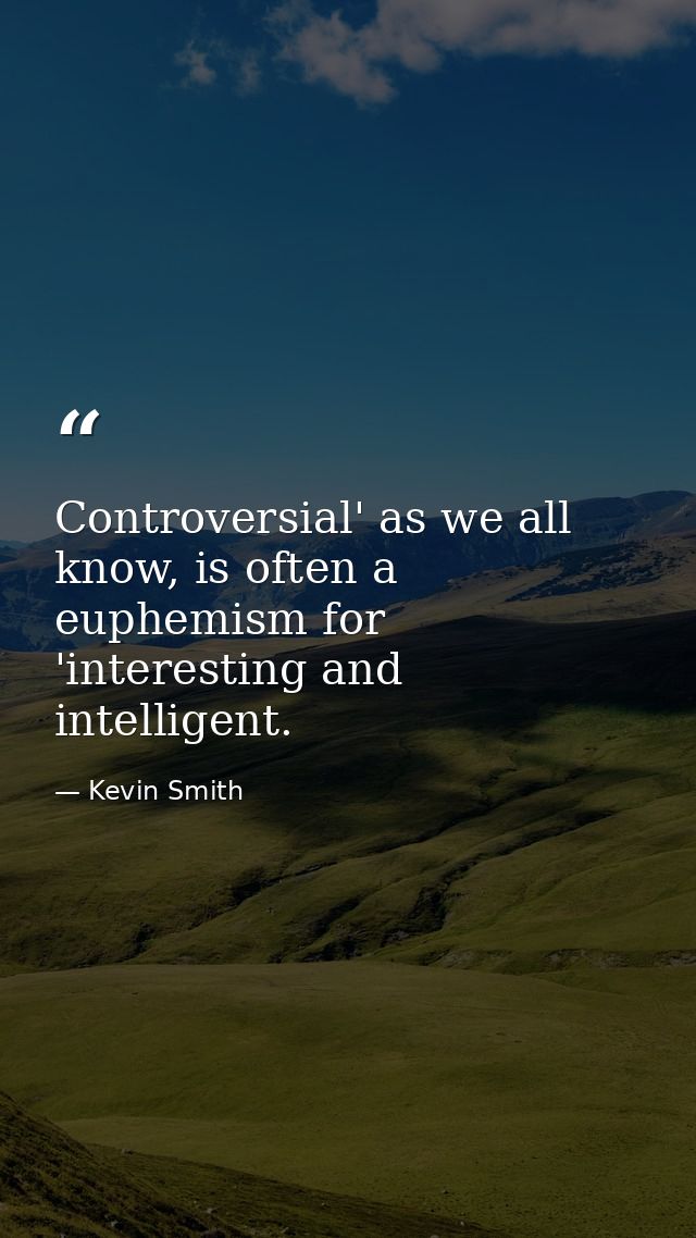 Controversial' as we all know, is often a euphemism for 'interesting and intelligent. — Kevin Smith