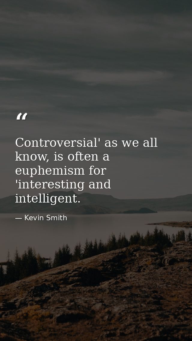 Controversial' as we all know, is often a euphemism for 'interesting and intelligent. — Kevin Smith