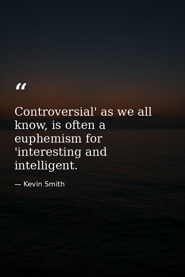 Controversial' as we all know, is often a euphemism for 'interesting and intelligent. — Kevin Smith