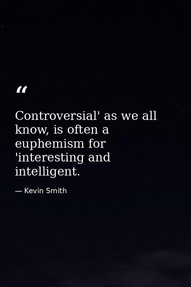 Controversial' as we all know, is often a euphemism for 'interesting and intelligent. — Kevin Smith