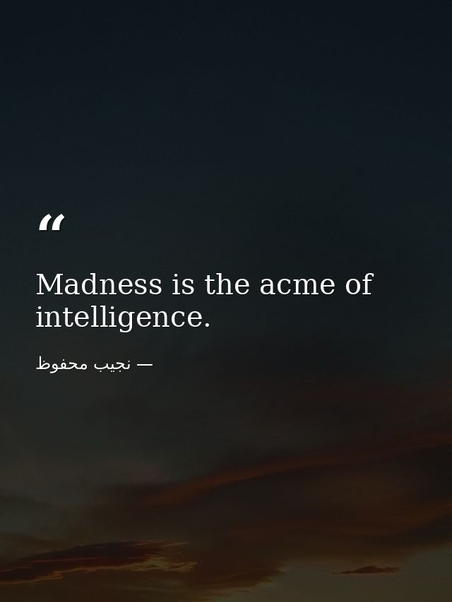 Madness is the acme of intelligence. — نجيب محفوظ