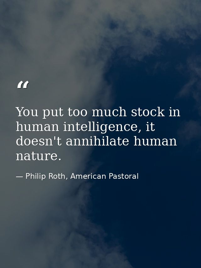 You put too much stock in human intelligence, it doesn't annihilate human nature. — Philip Roth, American Pastoral